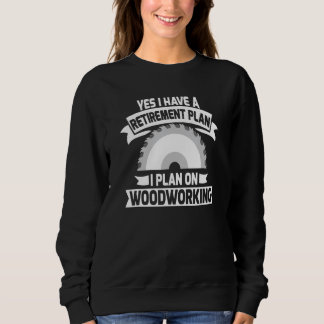 Yes I have a Retirement Plan Woodworking Sawdust W Sweatshirt
