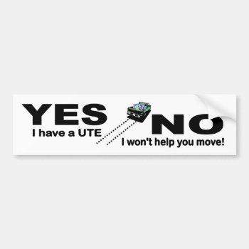 Yes I Have A Ute  No I Won't Help You Move Bumper Sticker by Stickies at Zazzle