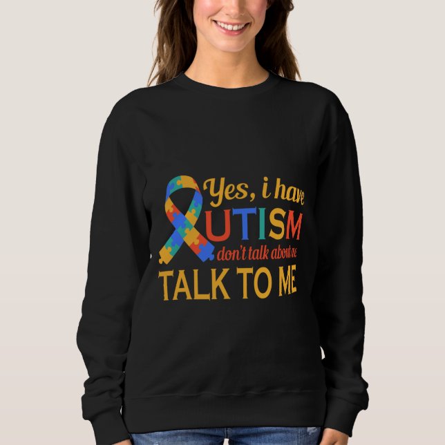 Yes I Have Autism Don Talk About Me Talk To Me Sweatshirt (Front)
