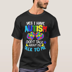 Yes I Have Autism Don't Talk About Me Talk To Me T-Shirt
