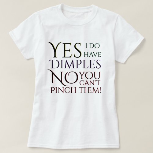 Yes I have Dimples No You Cant Pinch Them T_Shirt