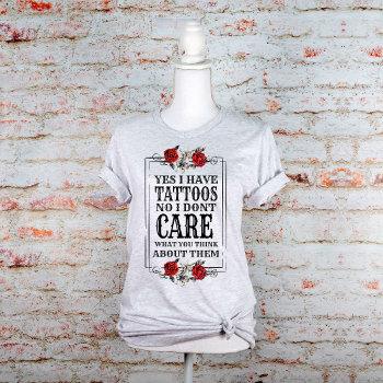 Yes I Have Tattoos No I Don't Care Graphic  T-shirt by PaintedDreamsDesigns at Zazzle