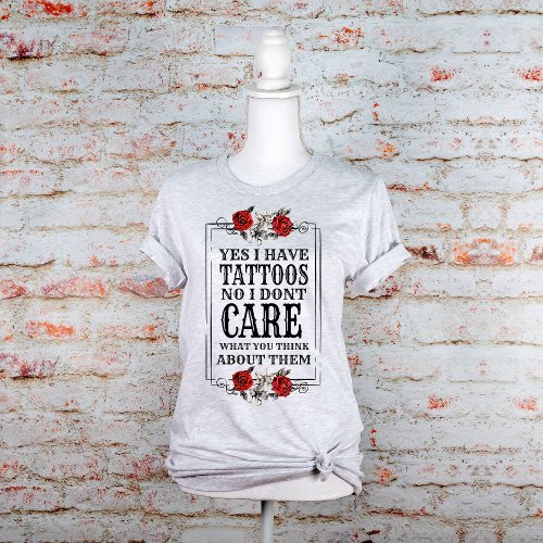 Yes I Have Tattoos No I Dont Care Graphic  T_Shirt