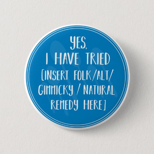 Yes I have tried that _ chronic illness humor Button