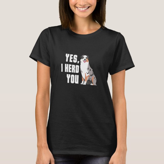 Yes I Herd You Australian Shepherd Aussie Owner T-Shirt (Front)
