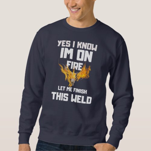 Yes I Know I Am On Fire Funny Craftsman Welding Sweatshirt