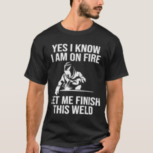 Yes I know I Am On Fire Let Me Finish This Weld Q T-Shirt