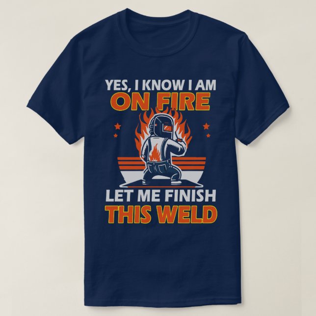 Yes I Know I am on Fire Let me Finish this Weld T-Shirt (Design Front)