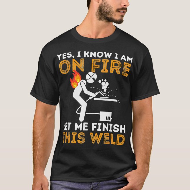 Yes I know I Am On Fire  Metal Worker Welder  Weld T-Shirt (Front)