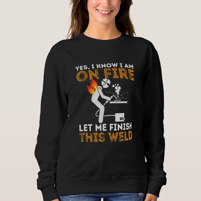 Yes I know I Am On Fire Metal Worker Welder Weldin Sweatshirt (Front)