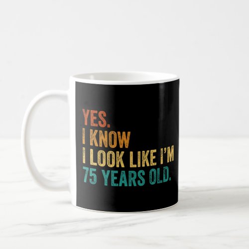 Yes I Know I Look Like Im 75 Years Old  Coffee Mug