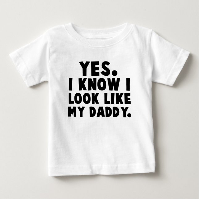 Yes, I Know I Look Like My Daddy Baby T-Shirt (Front)
