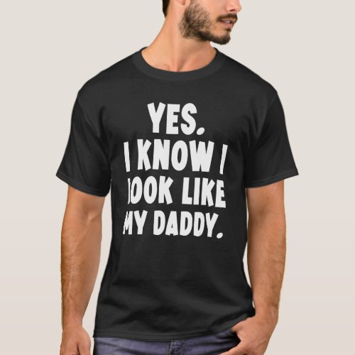 Yes I Know I Look Like My Daddy T_Shirt