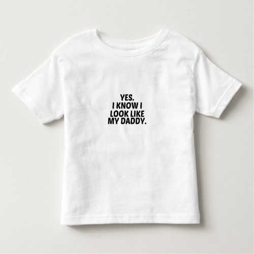 YES I KNOW I LOOK LIKE MY DADDY TODDLER T_SHIRT