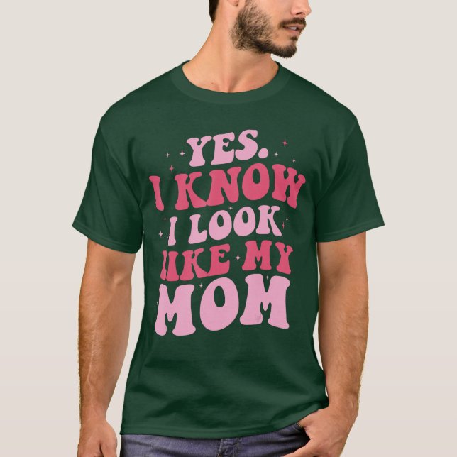 Yes I Know I Look Like My Mom Funny Daughter Mothe T-Shirt (Front)