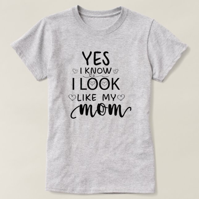 Yes I Know I Look Like My Mom funny daughter T-Shirt (Design Front)