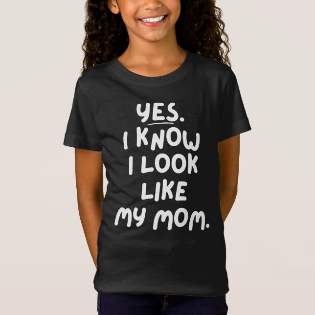 Yes I Know I Look Like My Mom Funny Daughter T-Shirt (Front)