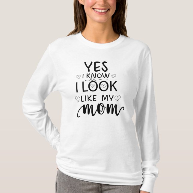 Yes I Know I Look Like My Mom funny daughter T-Shirt (Front)