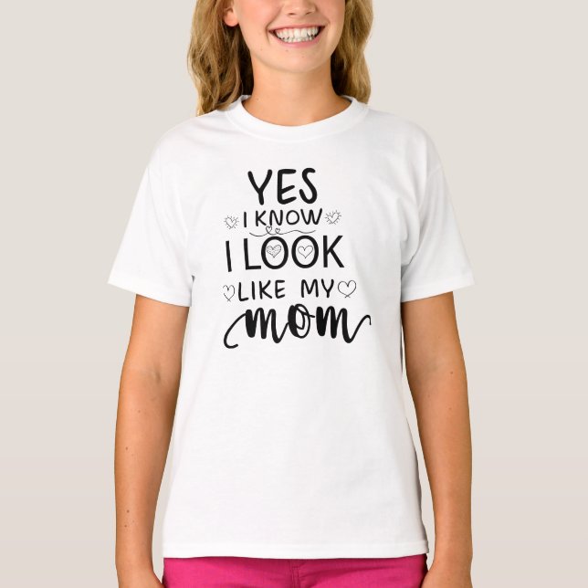 Yes I Know I Look Like My Mom funny daughter T-Shirt (Front)