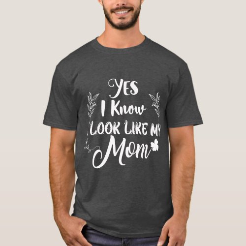Yes I Know I Look Like My Mom Mommy  gift T_Shirt