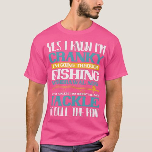 yes i know im cranky im going trough fishing withd T_Shirt