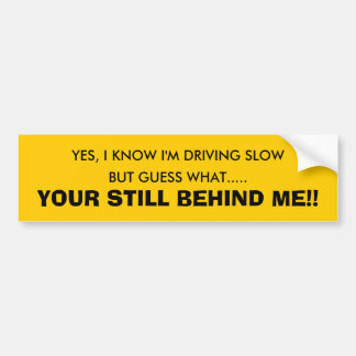 YES, I KNOW I'M DRIVING SLOW, BUT GUESS WHAT...... BUMPER STICKER