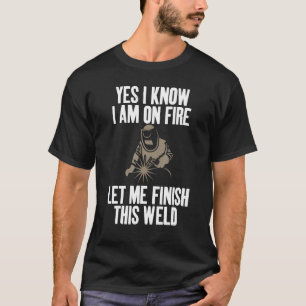 Yes I Know I'm On Fire Humor Joke for Welders T-Shirt