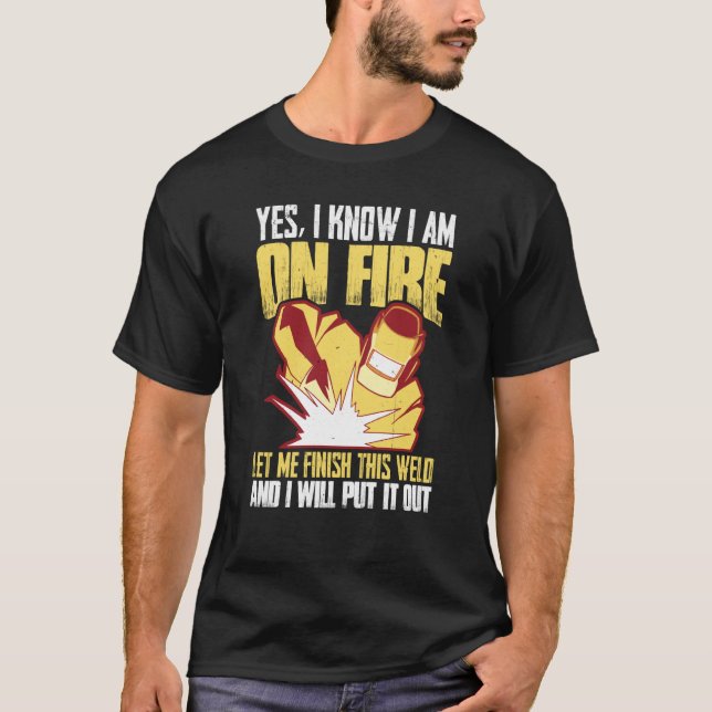 Yes I Know I'm on Fire Let Me Finish This Weld & I T-Shirt (Front)