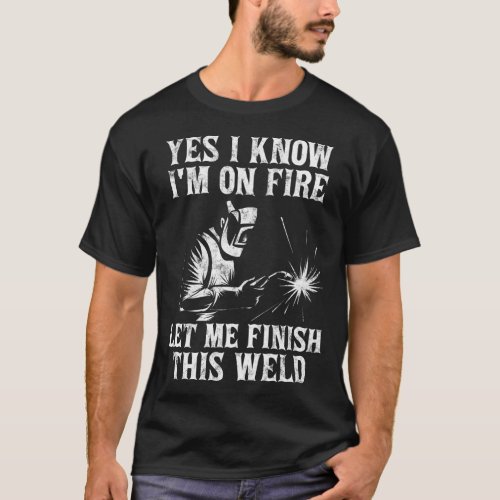 Yes I Know IM On Fire Let Me Finish This Weld T_Shirt