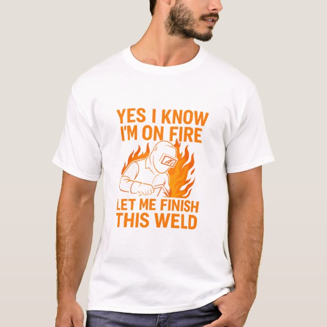 Yes I Know I'm On Fire Let Me Finish This Weld T-Shirt (Front)
