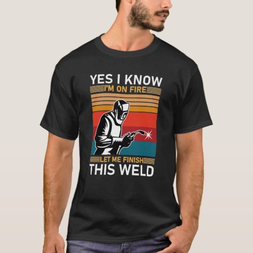 Yes I Know Im On Fire Let Me Finish This Weld T_Shirt