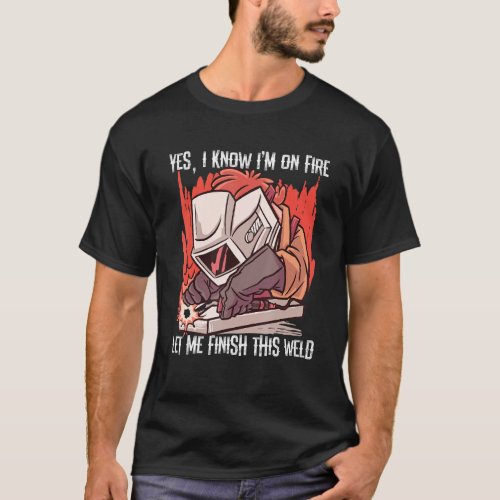 Yes I Know Im On Fire Let Me Finish This Weld Weld T_Shirt