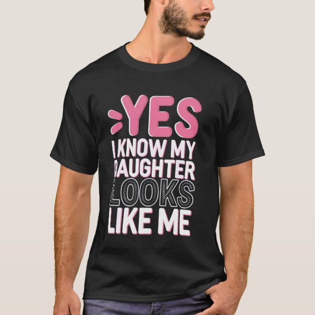 Yes I Know My Daughter Looks Like Me T-Shirt (Front)