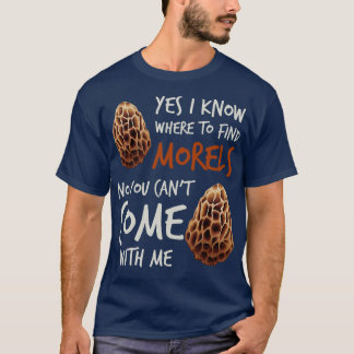 Yes I Know Where To Find Morels No You Cant Come W T-Shirt