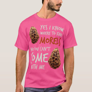 Yes I Know Where To Find Morels No You Cant Come W T-Shirt
