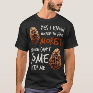 Yes I Know Where To Find Morels No You Cant Come W T-Shirt
