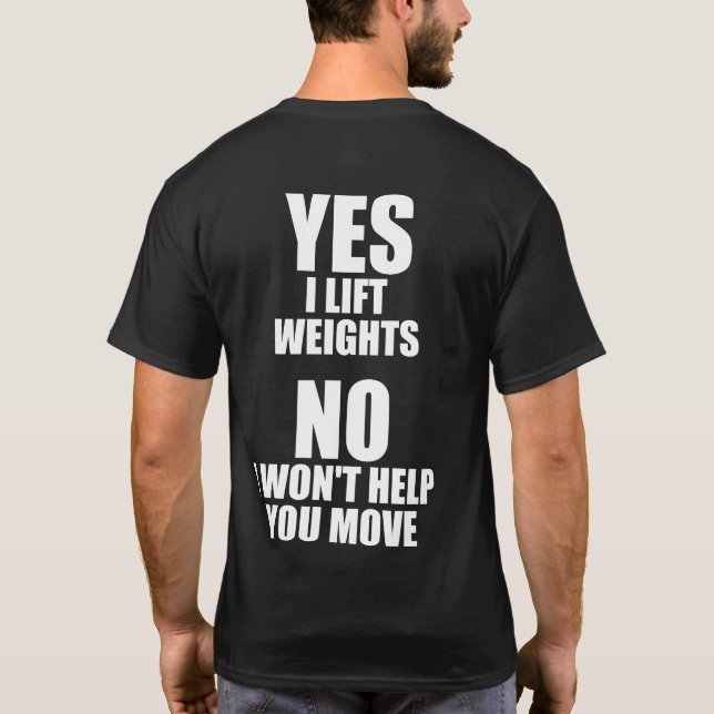 Yes I Lift Weights - No I Won't Help You Move T-Shirt (Back)