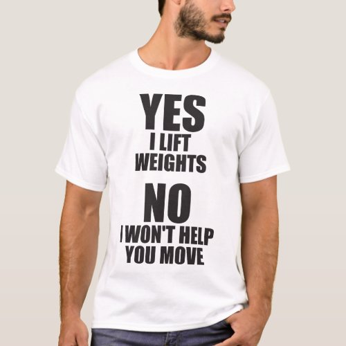 Yes I Lift Weights _ No I Wont Help You Move T_Shirt