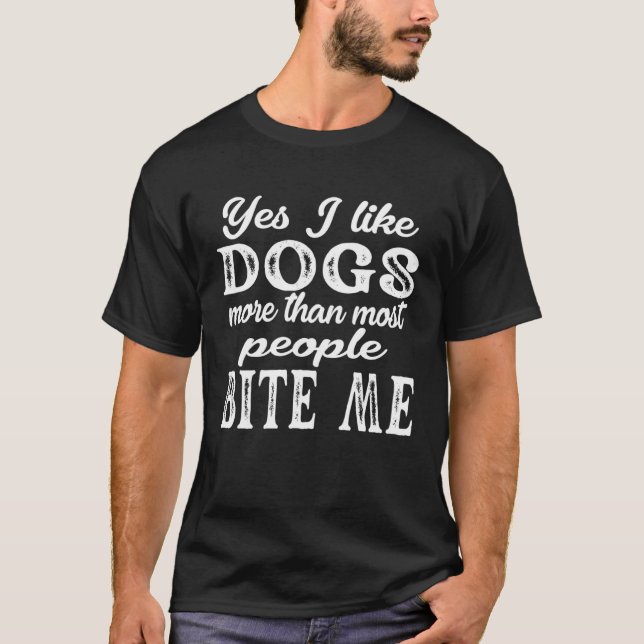 Yes I Like Dogs More Than Most People Bite Me Dog  T-Shirt (Front)