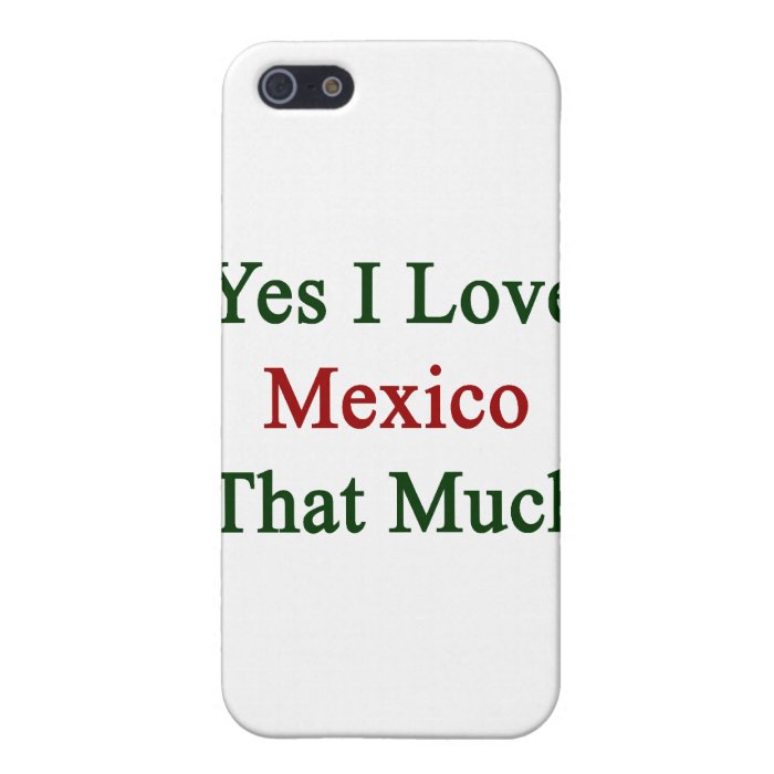 Yes I Love Mexico That Much Covers For iPhone 5