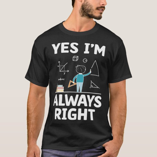Yes I m Always Right Math Mathematician Math Teach T-Shirt (Front)