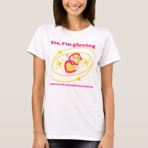 Yes, I’m glowing. I moisturized... T-Shirt