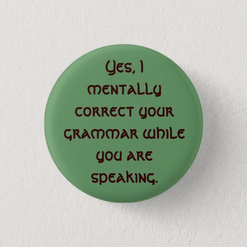 Yes I mentally correct your grammar while you  Pinback Button