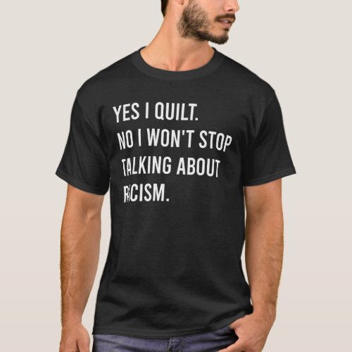 Yes I Quilt No I Wont Stop Talking About Racism T_Shirt
