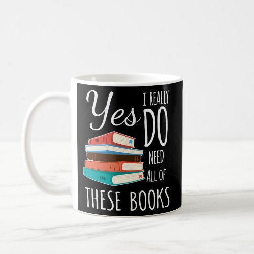 Yes I Really Do Need All Of These Books Reading Lo Coffee Mug