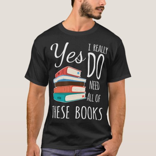 Yes I Really Do Need All Of These Books Reading Lo T_Shirt