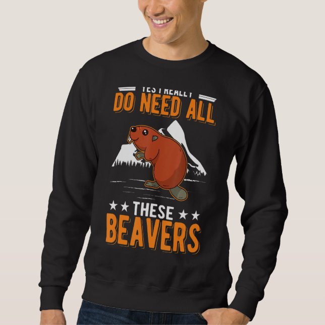 Yes I Really Do Need All These Beavers Sweatshirt (Front)