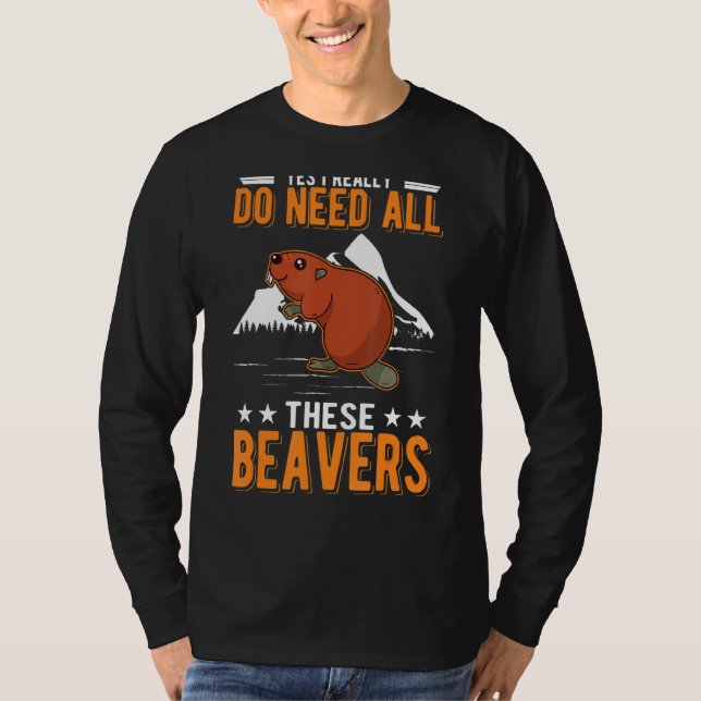 Yes I Really Do Need All These Beavers T-Shirt (Front)