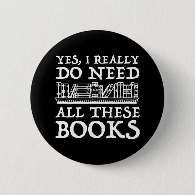 Yes, I Really Do Need All These Books Button (Front)
