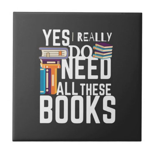 Yes I Really Do Need All These Books Ceramic Tile